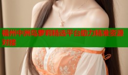 福州中洲岛萝莉精选平台助力精准资源对接