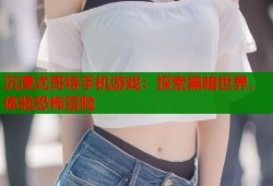 沉浸式哥特手机游戏：探索黑暗世界，体验恐怖冒险