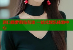 洞口县萝莉岛互动 一站式娱乐体验中心
