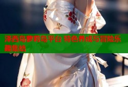 泽西岛萝莉岛平台 特色养成与冒险乐趣集结