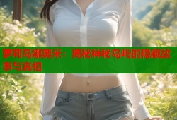 萝莉岛娜奥米：揭秘神秘岛屿的隐藏故事与真相