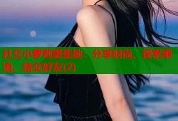 社交小萝莉聚集地：分享时尚、探索潮流、结交好友(2)