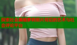 探索社会黑暗萝莉照片背后的艺术与社会评论平台