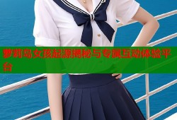 萝莉岛女孩起源揭秘与专属互动体验平台