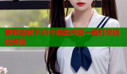 萝莉岛剩下30个精彩内容一网打尽轻松体验