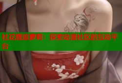 社花狸追萝莉：探索动漫社区的互动平台