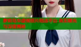 萝莉岛华盛顿照片精选平台 真实曝光与深度揭秘