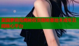 美国萝莉岛揭秘权贵隐秘基地未成年丑闻核心平台