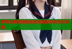萝莉岛原视频精选高清播放体验尽在掌握