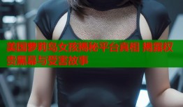 美国萝莉岛女孩揭秘平台真相 揭露权贵黑幕与受害故事