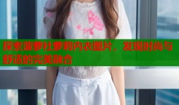 探索菠萝社萝莉内衣图片，发现时尚与舒适的完美融合