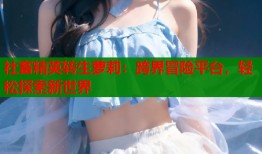 社畜精英转生萝莉：跨界冒险平台，轻松探索新世界