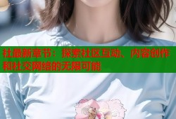 社最新章节：探索社区互动、内容创作和社交网络的无限可能