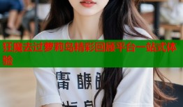 狂魔去过萝莉岛精彩回顾平台一站式体验