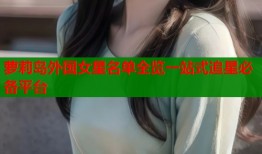 萝莉岛外国女星名单全览一站式追星必备平台