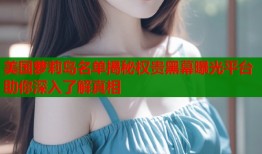 美国萝莉岛名单揭秘权贵黑幕曝光平台助你深入了解真相