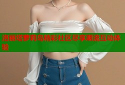 洛丽塔萝莉岛精彩社区尽享潮流互动体验