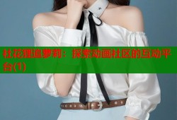 社花狸追萝莉：探索动画社区的互动平台(1)