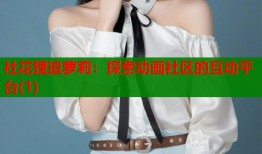 社花狸追萝莉：探索动画社区的互动平台(1)