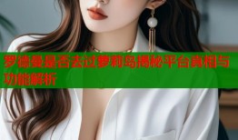 罗德曼是否去过萝莉岛揭秘平台真相与功能解析