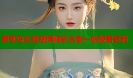 萝莉岛女孩视频精彩合集一站观看体验