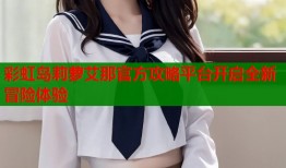 彩虹岛莉萝艾那官方攻略平台开启全新冒险体验