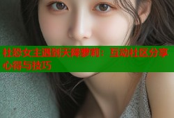 社恐女主遇到天降萝莉：互动社区分享心得与技巧