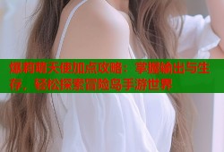 爆莉萌天使加点攻略：掌握输出与生存，轻松探索冒险岛手游世界