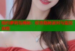 纽约萝莉岛揭秘：权贵隐秘派对与监控真相