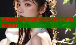 拯救萝莉岛精彩解说平台让你轻松掌握游戏攻略