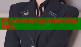 萝莉岛南丰智能平台助力高效管理与创新体验