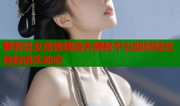 萝莉岛女孩物理消失揭秘平台助你轻松追踪消失动态