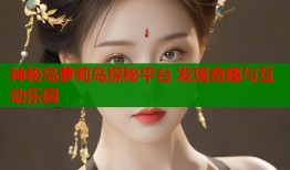 神秘岛萝莉岛探秘平台 发现奇趣与互动乐园