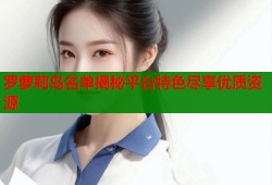 罗萝莉岛名单揭秘平台特色尽享优质资源