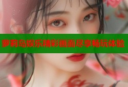 萝莉岛娱乐精彩画面尽享畅玩体验