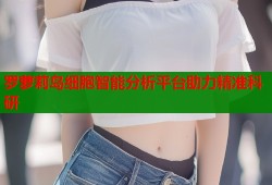 罗萝莉岛细胞智能分析平台助力精准科研