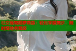 社交摇舞蹈萝莉版：轻松掌握舞步，随时随地秀舞姿