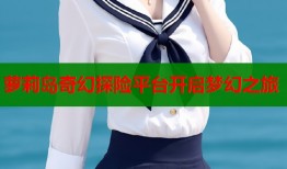 萝莉岛奇幻探险平台开启梦幻之旅