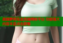 美国萝莉岛金凯瑞揭秘平台 功能强大内容丰富点击即看