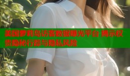 美国萝莉岛访客数据曝光平台 揭示权贵隐秘行踪与隐私风险