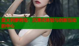 意大利萝莉岛：沉浸式体验与创新互动的中心