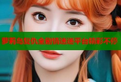 萝莉岛复仇全剧情速递平台精彩不停