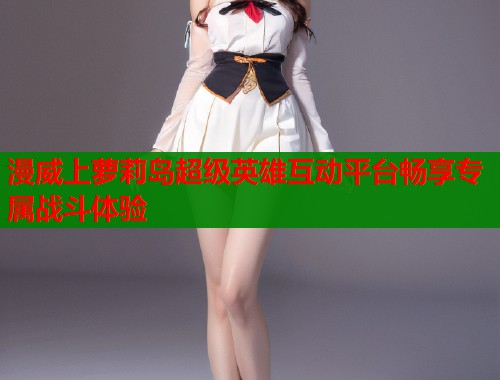 漫威上萝莉岛超级英雄互动平台畅享专属战斗体验