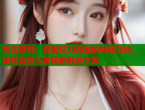 熊岛萝莉：探索权力游戏的神秘岛屿，体验冒险与发现的刺激之旅