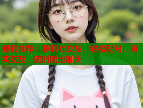 爱莉推荐：萝莉社交友，轻松配对，真实交友，随时随地聊天