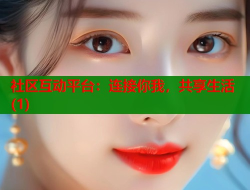 社区互动平台：连接你我，共享生活(1)