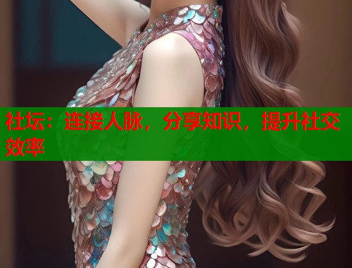 社坛：连接人脉，分享知识，提升社交效率