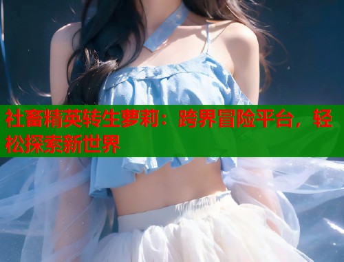 社畜精英转生萝莉：跨界冒险平台，轻松探索新世界