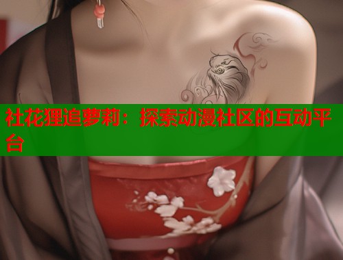 社花狸追萝莉：探索动漫社区的互动平台