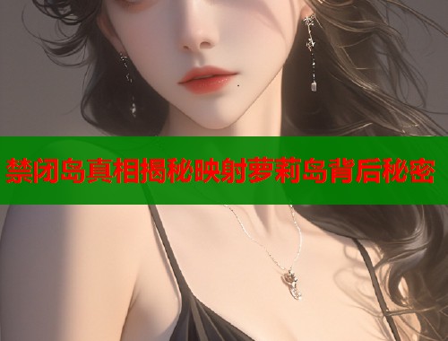 禁闭岛真相揭秘映射萝莉岛背后秘密